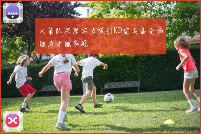 火箭队深厚实力吸引KD需具备全面能力才能争冠