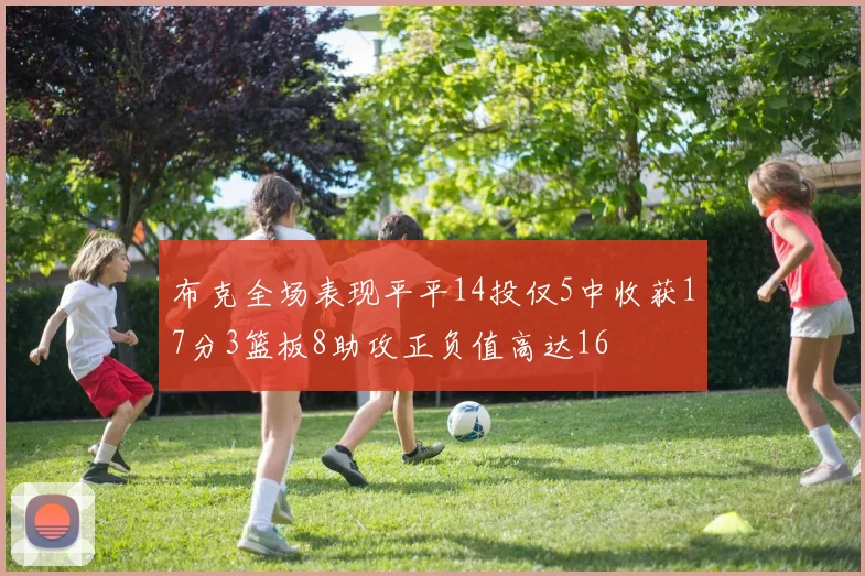布克全场表现平平14投仅5中收获17分3篮板8助攻正负值高达16