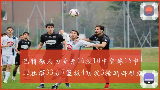 巴特勒火力全开16投10中罚球15中13独揽33分7篮板4助攻3抢断却难救球队