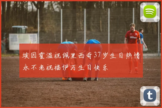 埃因霍温祝佩里西奇37岁生日热情永不老祝福伊万生日快乐