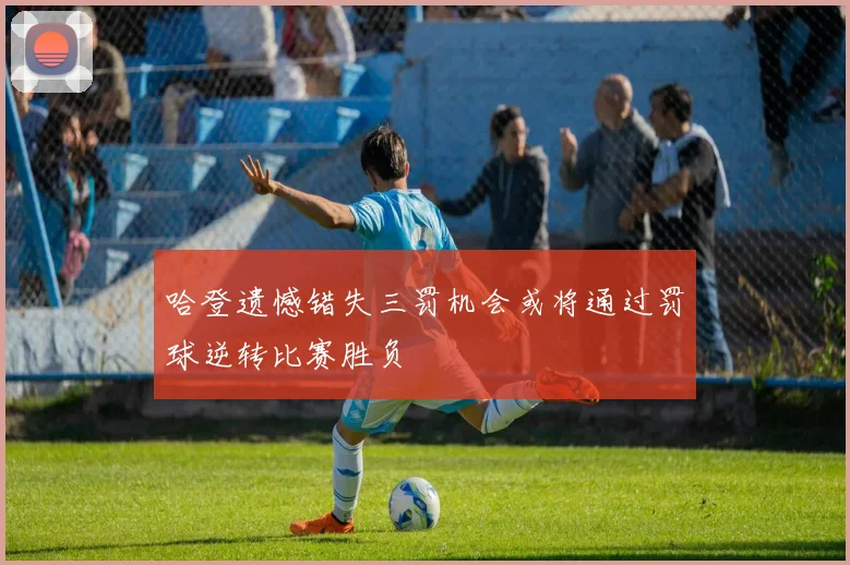 哈登遗憾错失三罚机会或将通过罚球逆转比赛胜负