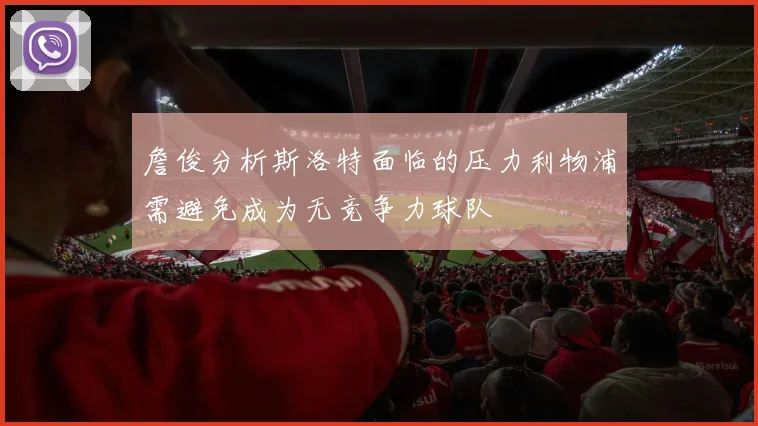 詹俊分析斯洛特面临的压力利物浦需避免成为无竞争力球队