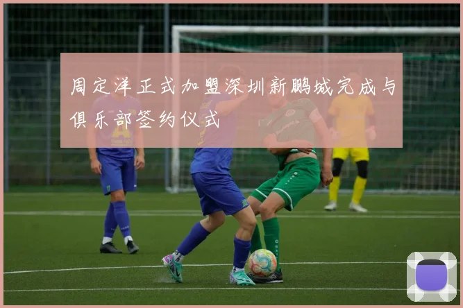 周定洋正式加盟深圳新鹏城完成与俱乐部签约仪式