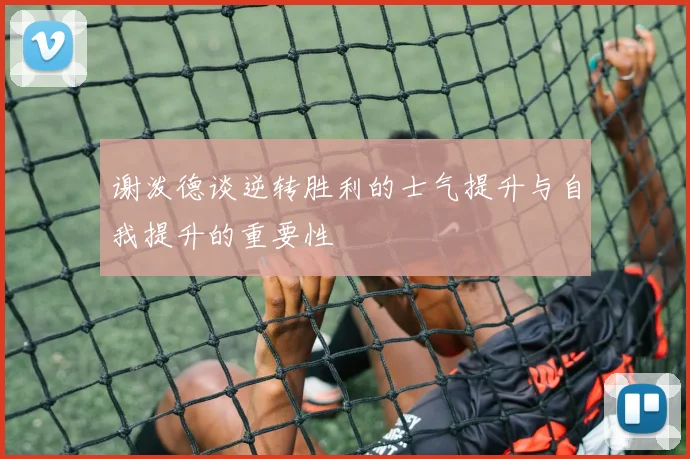 谢泼德谈逆转胜利的士气提升与自我提升的重要性