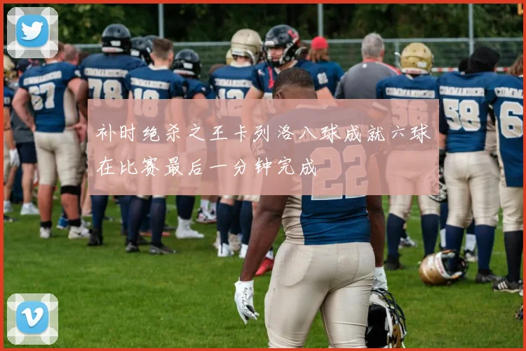 补时绝杀之王卡列洛八球成就六球在比赛最后一分钟完成
