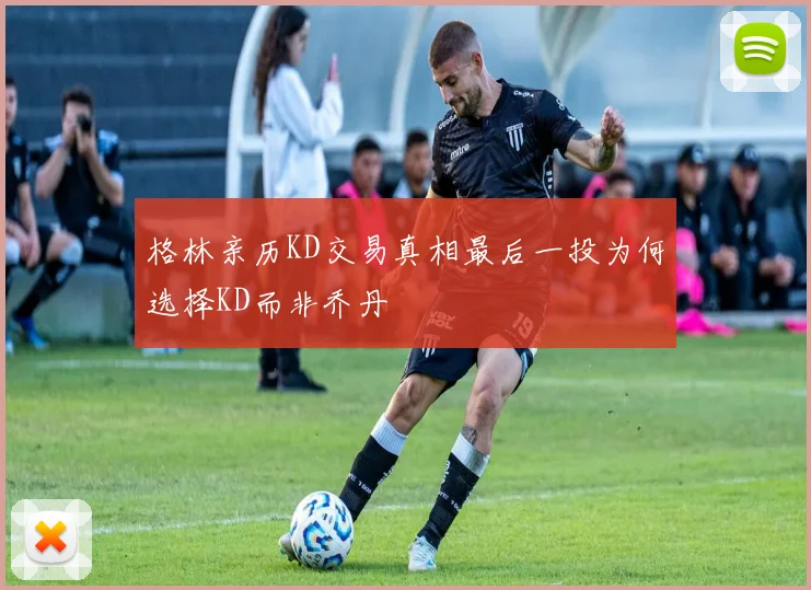 格林亲历KD交易真相最后一投为何选择KD而非乔丹