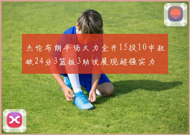 杰伦布朗半场火力全开15投10中狂砍24分3篮板3助攻展现超强实力