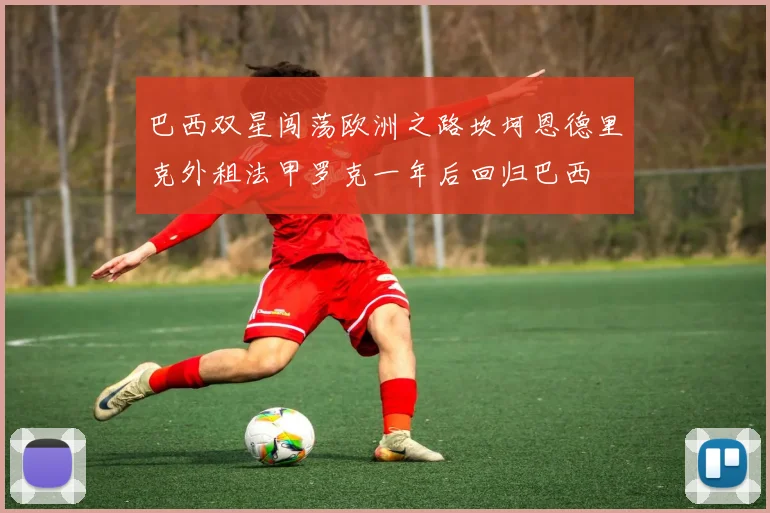 巴西双星闯荡欧洲之路坎坷恩德里克外租法甲罗克一年后回归巴西