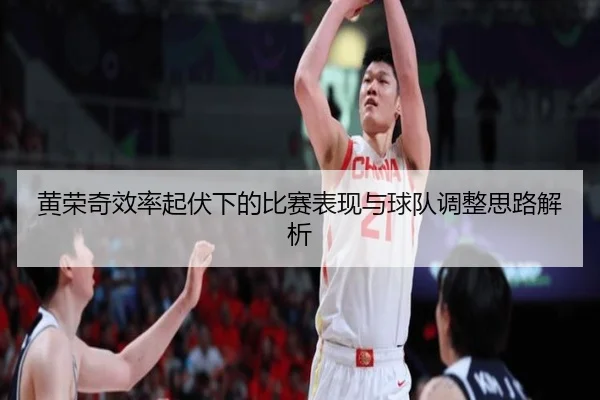 黄荣奇效率起伏下的比赛表现与球队调整思路解析（oetysports）